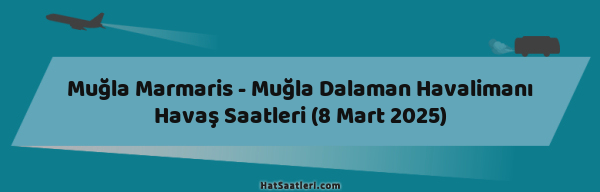 Muğla Marmaris - Muğla Dalaman Havalimanı Havaş Saatleri (8 Mart 2025)
